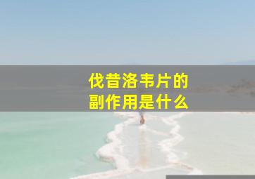 伐昔洛韦片的副作用是什么