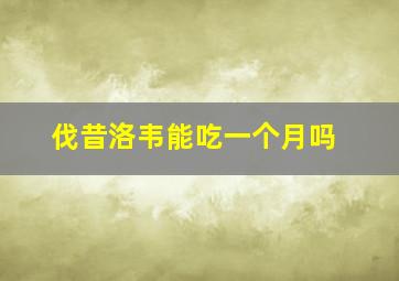 伐昔洛韦能吃一个月吗