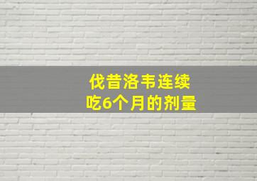 伐昔洛韦连续吃6个月的剂量