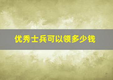 优秀士兵可以领多少钱