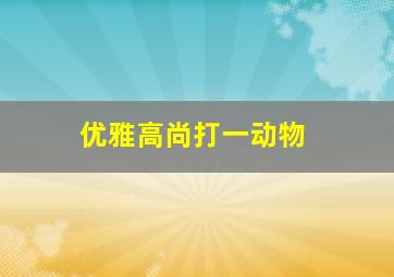 优雅高尚打一动物