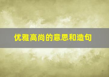 优雅高尚的意思和造句