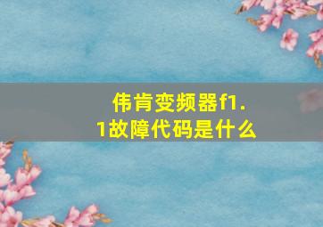 伟肯变频器f1.1故障代码是什么