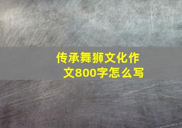 传承舞狮文化作文800字怎么写