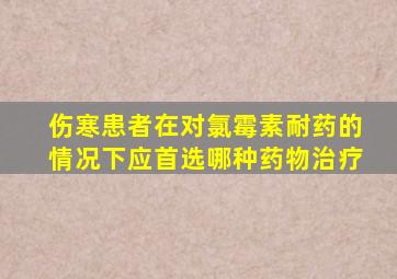 伤寒患者在对氯霉素耐药的情况下应首选哪种药物治疗