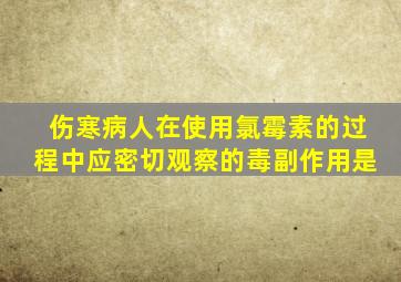 伤寒病人在使用氯霉素的过程中应密切观察的毒副作用是