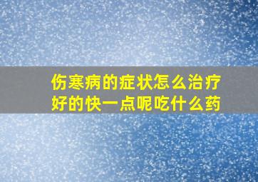 伤寒病的症状怎么治疗好的快一点呢吃什么药