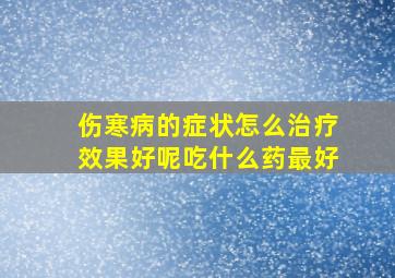 伤寒病的症状怎么治疗效果好呢吃什么药最好