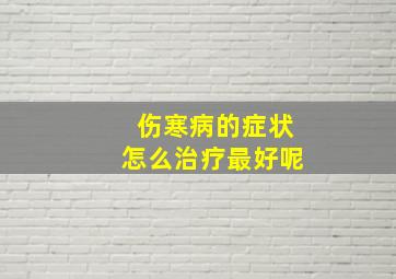 伤寒病的症状怎么治疗最好呢