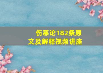 伤寒论182条原文及解释视频讲座