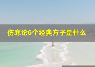 伤寒论6个经典方子是什么