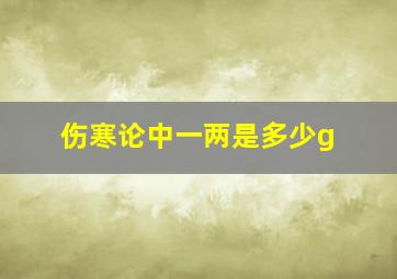 伤寒论中一两是多少g