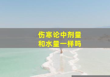 伤寒论中剂量和水量一样吗