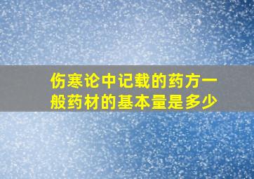 伤寒论中记载的药方一般药材的基本量是多少