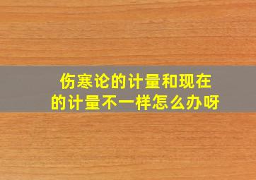 伤寒论的计量和现在的计量不一样怎么办呀