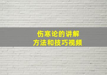 伤寒论的讲解方法和技巧视频