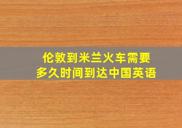 伦敦到米兰火车需要多久时间到达中国英语