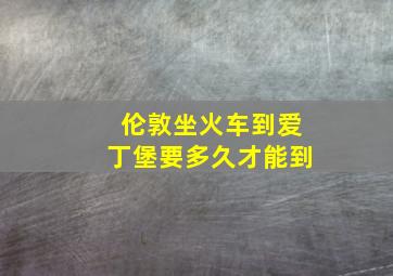 伦敦坐火车到爱丁堡要多久才能到