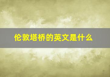 伦敦塔桥的英文是什么