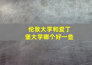 伦敦大学和爱丁堡大学哪个好一些