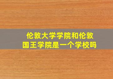 伦敦大学学院和伦敦国王学院是一个学校吗