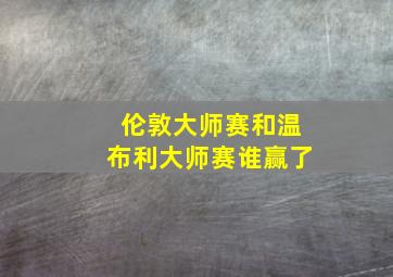 伦敦大师赛和温布利大师赛谁赢了