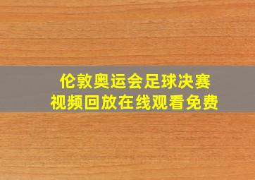 伦敦奥运会足球决赛视频回放在线观看免费