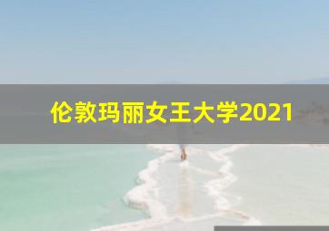 伦敦玛丽女王大学2021