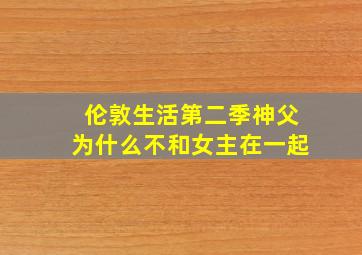 伦敦生活第二季神父为什么不和女主在一起