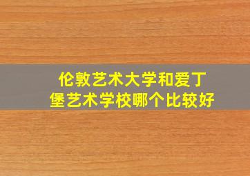 伦敦艺术大学和爱丁堡艺术学校哪个比较好