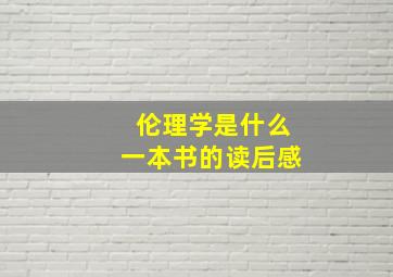 伦理学是什么一本书的读后感