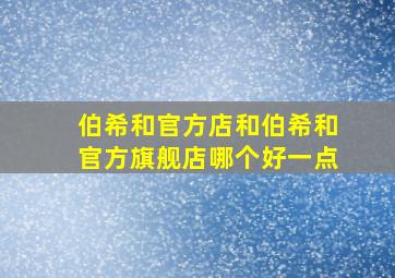 伯希和官方店和伯希和官方旗舰店哪个好一点