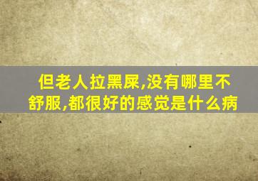 但老人拉黑屎,没有哪里不舒服,都很好的感觉是什么病