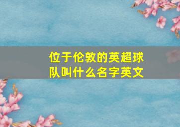 位于伦敦的英超球队叫什么名字英文