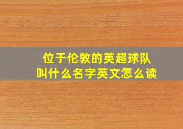 位于伦敦的英超球队叫什么名字英文怎么读