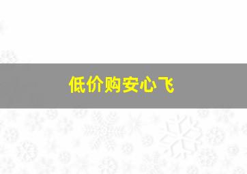 低价购安心飞