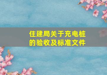 住建局关于充电桩的验收及标准文件