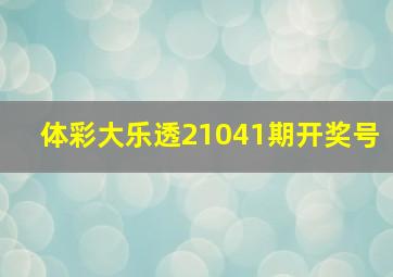 体彩大乐透21041期开奖号