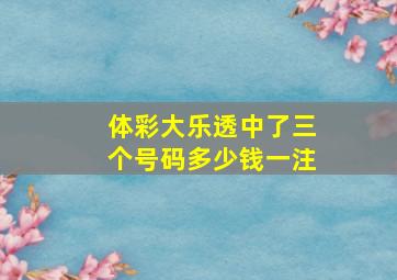 体彩大乐透中了三个号码多少钱一注