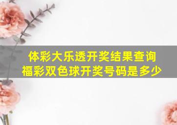 体彩大乐透开奖结果查询福彩双色球开奖号码是多少