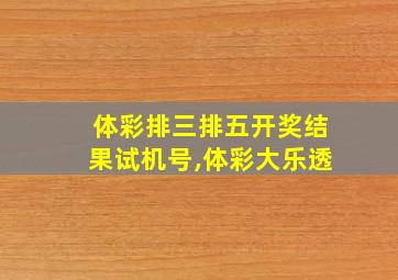 体彩排三排五开奖结果试机号,体彩大乐透