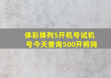 体彩排列5开机号试机号今天查询500开将网