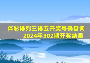 体彩排列三排五开奖号码查询2024年302期开奖结果