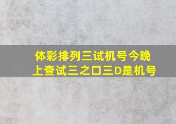 体彩排列三试机号今晚上查试三之口三D是机号