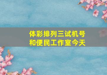 体彩排列三试机号和便民工作室今天