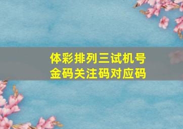 体彩排列三试机号金码关注码对应码