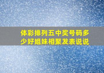 体彩排列五中奖号码多少好姐妹相聚发表说说