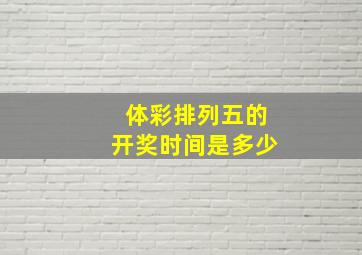 体彩排列五的开奖时间是多少