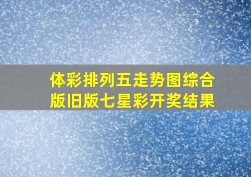 体彩排列五走势图综合版旧版七星彩开奖结果