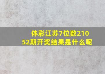 体彩江苏7位数21052期开奖结果是什么呢